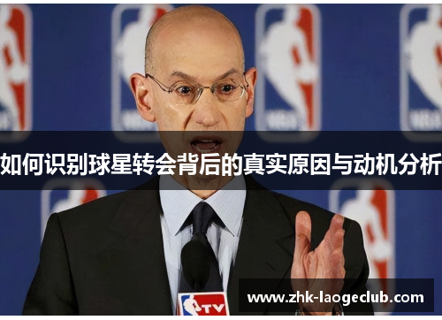如何识别球星转会背后的真实原因与动机分析