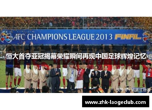 恒大首夺亚冠揭幕荣耀瞬间再现中国足球辉煌记忆