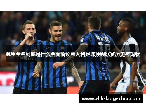 意甲全名到底是什么全面解读意大利足球顶级联赛历史与现状