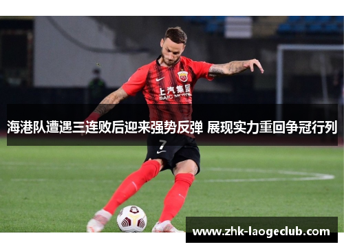 海港队遭遇三连败后迎来强势反弹 展现实力重回争冠行列