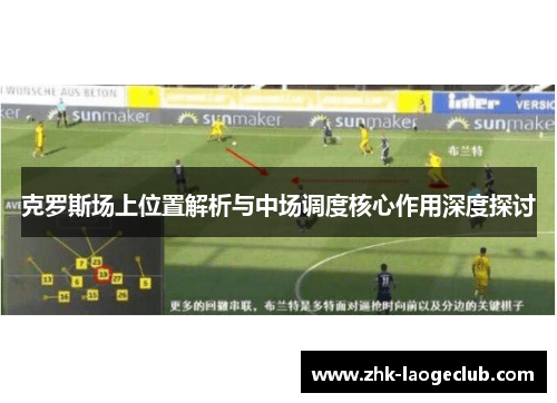 克罗斯场上位置解析与中场调度核心作用深度探讨