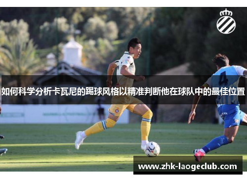 如何科学分析卡瓦尼的踢球风格以精准判断他在球队中的最佳位置