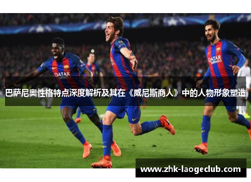 巴萨尼奥性格特点深度解析及其在《威尼斯商人》中的人物形象塑造