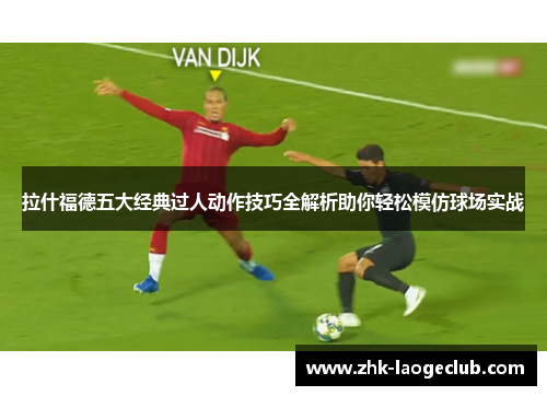 拉什福德五大经典过人动作技巧全解析助你轻松模仿球场实战