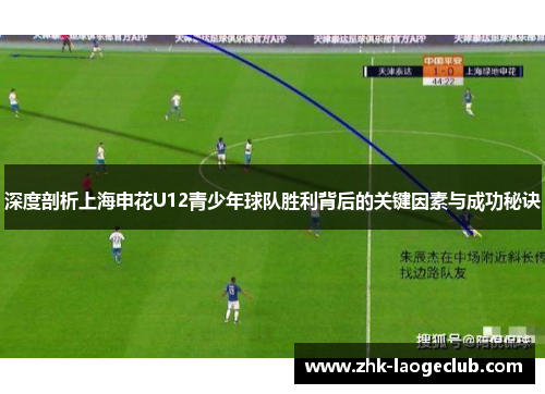深度剖析上海申花U12青少年球队胜利背后的关键因素与成功秘诀