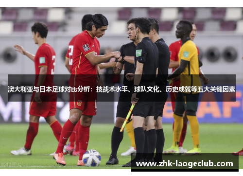 澳大利亚与日本足球对比分析：技战术水平、球队文化、历史成就等五大关键因素