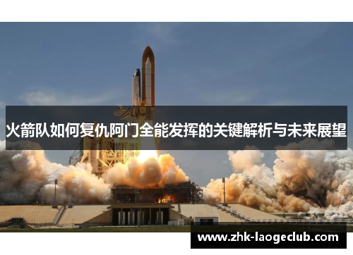 火箭队如何复仇阿门全能发挥的关键解析与未来展望