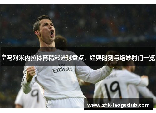 皇马对米内拉体育精彩进球盘点：经典时刻与绝妙射门一览
