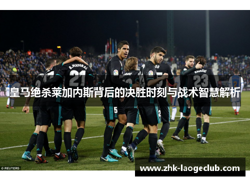 皇马绝杀莱加内斯背后的决胜时刻与战术智慧解析