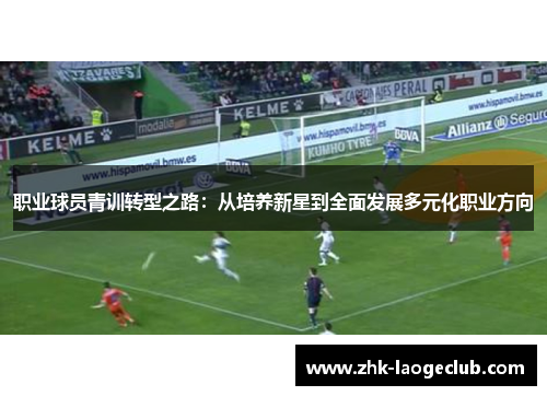 职业球员青训转型之路：从培养新星到全面发展多元化职业方向