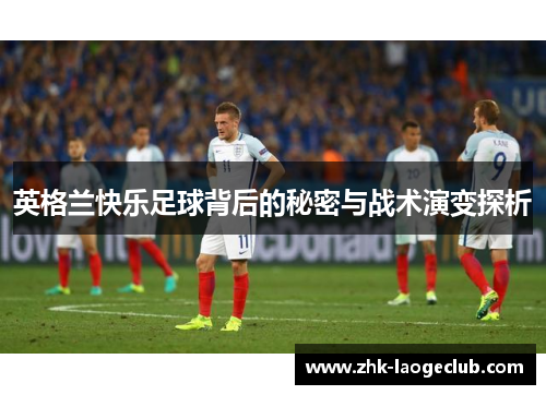 英格兰快乐足球背后的秘密与战术演变探析