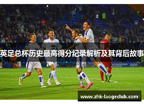 英足总杯历史最高得分纪录解析及其背后故事