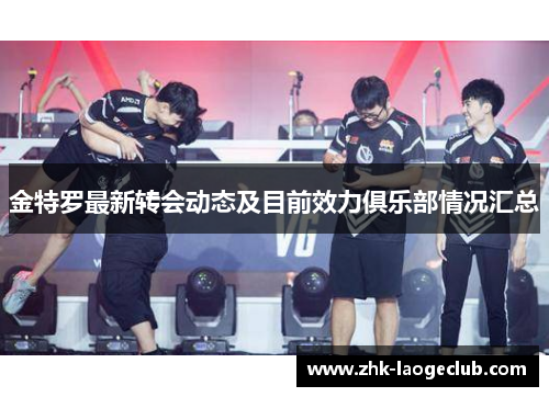 金特罗最新转会动态及目前效力俱乐部情况汇总