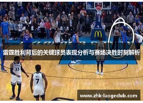 雷霆胜利背后的关键球员表现分析与赛场决胜时刻解析