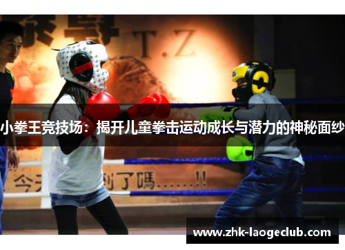 小拳王竞技场：揭开儿童拳击运动成长与潜力的神秘面纱