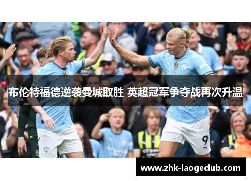 布伦特福德逆袭曼城取胜 英超冠军争夺战再次升温