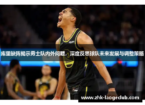 库里缺阵揭示勇士队内外问题，深度反思球队未来发展与调整策略