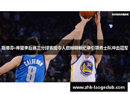 斯蒂芬·库里季后赛三分球表现令人震撼刷新纪录引领勇士队冲击冠军 斯蒂芬·库里季后赛三分球表现令人震撼刷新纪录引领勇士队冲击冠军