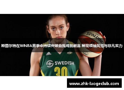 斯图尔特在WNBA赛季中持续突破自我成就新高 展现领袖风范与非凡实力