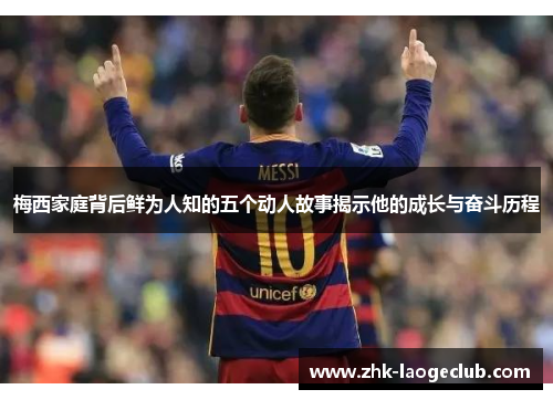 梅西家庭背后鲜为人知的五个动人故事揭示他的成长与奋斗历程