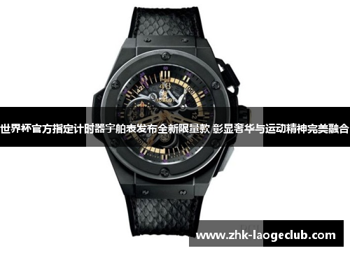 世界杯官方指定计时器宇舶表发布全新限量款 彰显奢华与运动精神完美融合