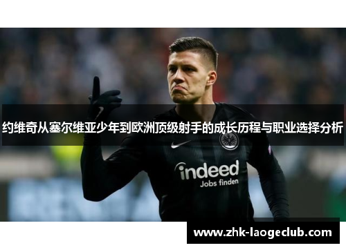约维奇从塞尔维亚少年到欧洲顶级射手的成长历程与职业选择分析 约维奇从塞尔维亚少年到欧洲顶级射手的成长历程与职业选择分析