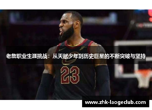 老詹职业生涯挑战：从天赋少年到历史巨星的不断突破与坚持