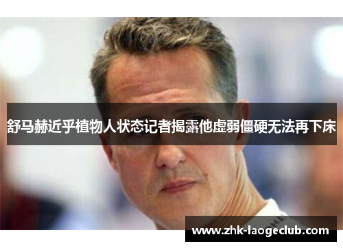 舒马赫近乎植物人状态记者揭露他虚弱僵硬无法再下床