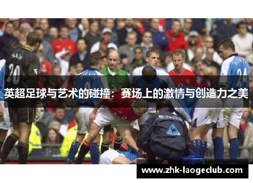 英超足球与艺术的碰撞：赛场上的激情与创造力之美