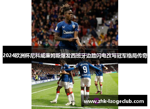 2024欧洲杯尼科威廉姆斯爆发西班牙边路闪电改写冠军格局传奇